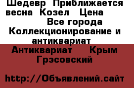 Шедевр “Приближается весна“ Козел › Цена ­ 150 000 - Все города Коллекционирование и антиквариат » Антиквариат   . Крым,Грэсовский